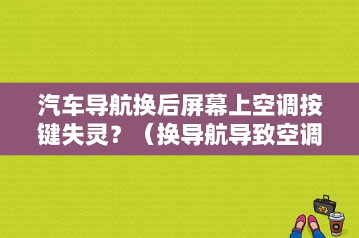 汽车导航换后屏幕上空调按键失灵？（换导航导致空调故障）-图1