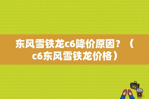 东风雪铁龙c6降价原因？（c6东风雪铁龙价格）-图1