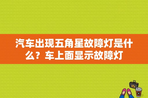 汽车出现五角星故障灯是什么？车上面显示故障灯-图1