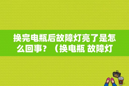 换完电瓶后故障灯亮了是怎么回事？（换电瓶 故障灯亮）-图1