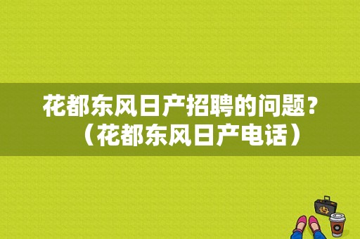 花都东风日产招聘的问题？（花都东风日产电话）