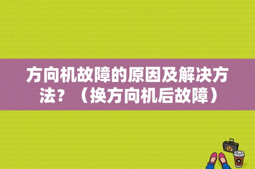 方向机故障的原因及解决方法？（换方向机后故障）-图1