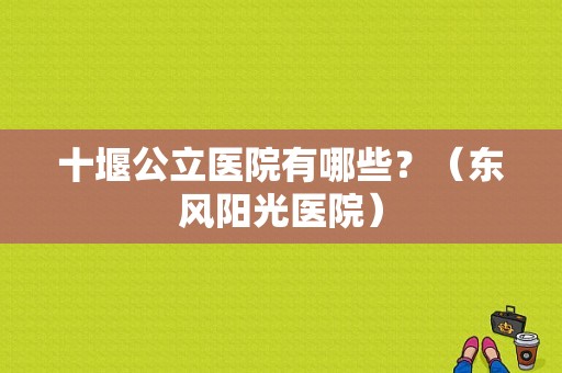 十堰公立医院有哪些？（东风阳光医院）-图2