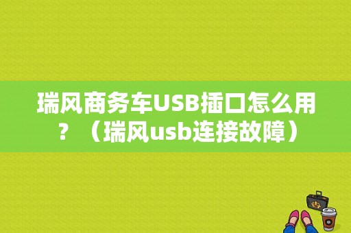 瑞风商务车USB插口怎么用？（瑞风usb连接故障）-图1