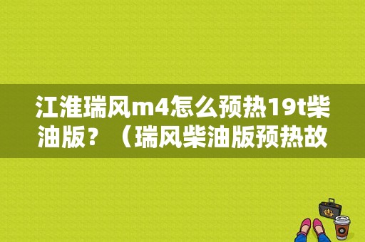 江淮瑞风m4怎么预热19t柴油版？（瑞风柴油版预热故障码）-图1