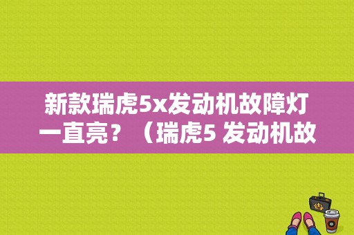 新款瑞虎5x发动机故障灯一直亮？（瑞虎5 发动机故障灯）-图1