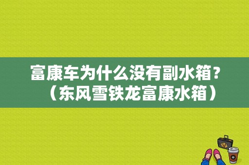 富康车为什么没有副水箱？（东风雪铁龙富康水箱）-图1