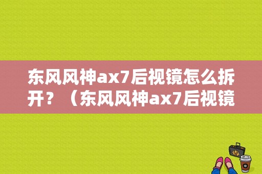 东风风神ax7后视镜怎么拆开？（东风风神ax7后视镜价格）-图1
