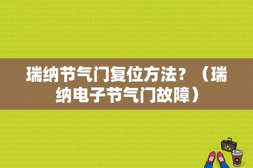 瑞纳节气门复位方法？（瑞纳电子节气门故障）-图1