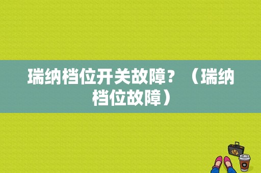 瑞纳档位开关故障？（瑞纳档位故障）-图1