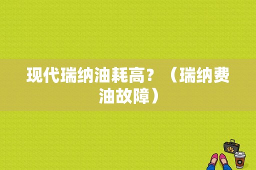现代瑞纳油耗高？（瑞纳费油故障）-图1