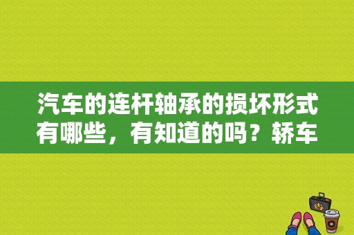 汽车的连杆轴承的损坏形式有哪些，有知道的吗？轿车平面轴承故障表现-图1