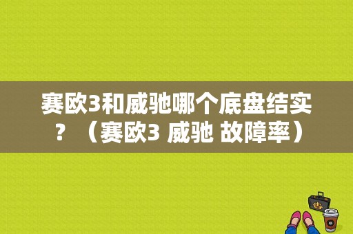 赛欧3和威驰哪个底盘结实？（赛欧3 威驰 故障率）-图1