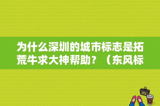 为什么深圳的城市标志是拓荒牛求大神帮助？（东风标致4s店 深圳）-图1
