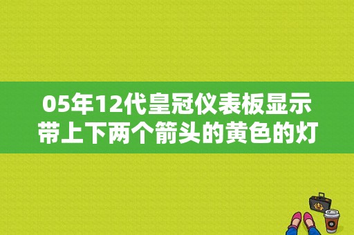 05年12代皇冠仪表板显示带上下两个箭头的黄色的灯光标志故障是什么，怎么解决？（皇冠汽车故障灯图解）-图1