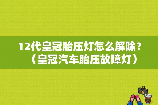 12代皇冠胎压灯怎么解除？（皇冠汽车胎压故障灯）-图1