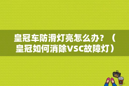 皇冠车防滑灯亮怎么办？（皇冠如何消除VSC故障灯）-图1