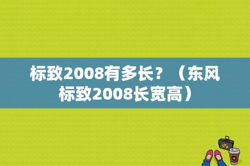 标致2008有多长？（东风标致2008长宽高）-图1