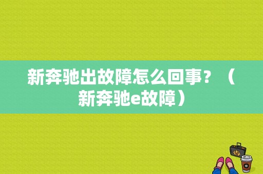 新奔驰出故障怎么回事？（新奔驰e故障）-图1