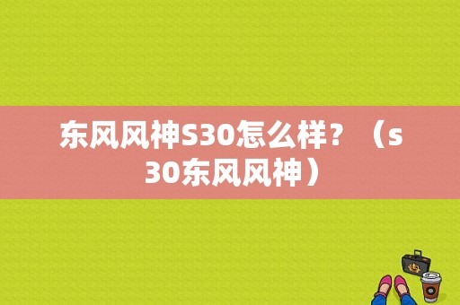 东风风神S30怎么样？（s30东风风神）-图1
