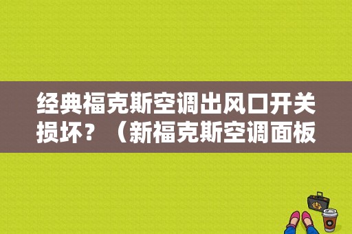 经典福克斯空调出风口开关损坏？（新福克斯空调面板故障）-图1