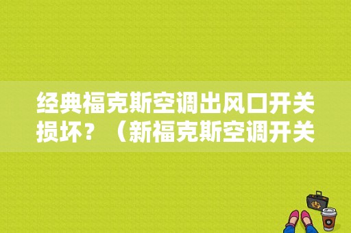经典福克斯空调出风口开关损坏？（新福克斯空调开关故障）-图1