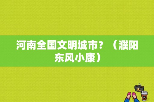 河南全国文明城市？（濮阳东风小康）-图1
