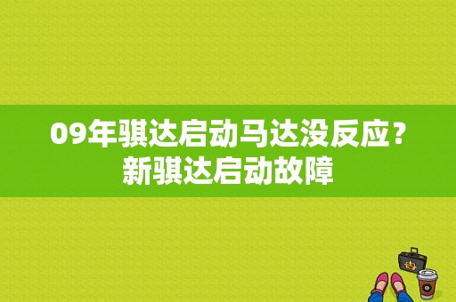 09年骐达启动马达没反应？新骐达启动故障-图1