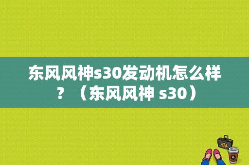 东风风神s30发动机怎么样？（东风风神 s30）-图1