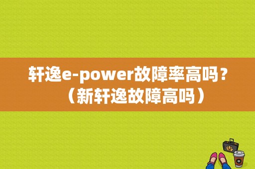 轩逸e-power故障率高吗？（新轩逸故障高吗）-图1