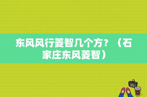 东风风行菱智几个方？（石家庄东风菱智）-图1
