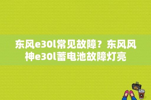东风e30l常见故障？东风风神e30l蓄电池故障灯亮-图1