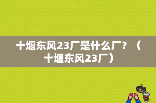 十堰东风23厂是什么厂？（十堰东风23厂）-图1