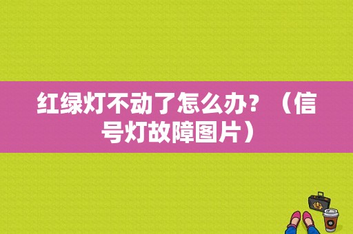 红绿灯不动了怎么办？（信号灯故障图片）-图1