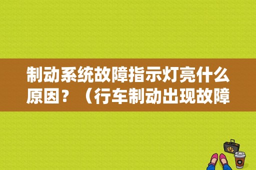 制动系统故障指示灯亮什么原因？（行车制动出现故障标志）-图1