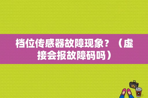 档位传感器故障现象？（虚接会报故障码吗）-图1