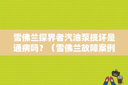 雪佛兰探界者汽油泵损坏是通病吗？（雪佛兰故障案例）-图1