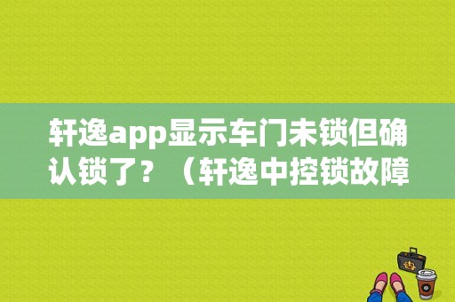 轩逸app显示车门未锁但确认锁了？（轩逸中控锁故障）-图1