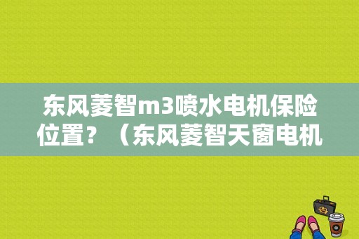 东风菱智m3喷水电机保险位置？（东风菱智天窗电机）-图1