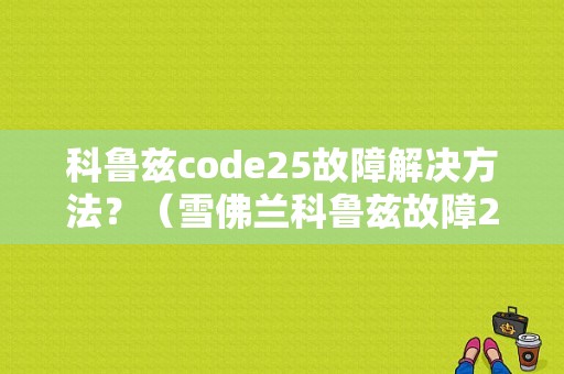 科鲁兹code25故障解决方法？（雪佛兰科鲁兹故障25）-图1