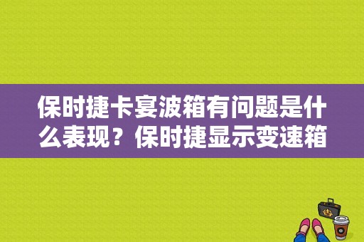 保时捷卡宴波箱有问题是什么表现？保时捷显示变速箱故障-图1