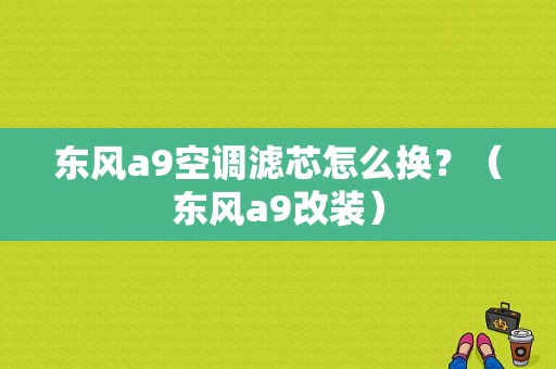 东风a9空调滤芯怎么换？（东风a9改装）-图2