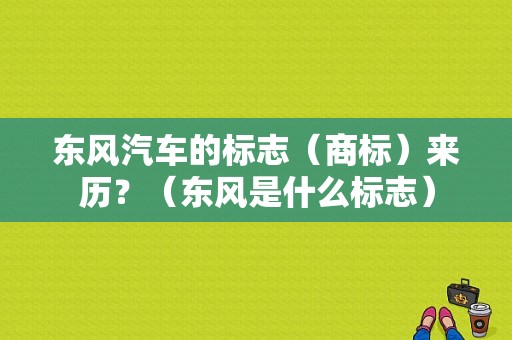 东风汽车的标志（商标）来历？（东风是什么标志）-图1