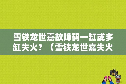 雪铁龙世嘉故障码一缸或多缸失火？（雪铁龙世嘉失火故障）-图1