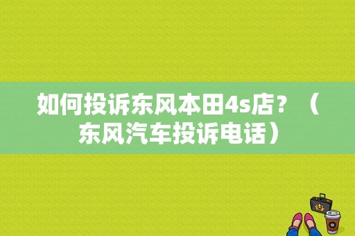 如何投诉东风本田4s店？（东风汽车投诉电话）-图1