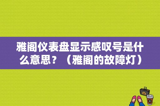 雅阁仪表盘显示感叹号是什么意思？（雅阁的故障灯）-图1