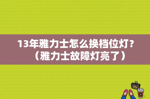 13年雅力士怎么换档位灯？（雅力士故障灯亮了）-图1