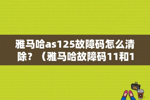 雅马哈as125故障码怎么清除？（雅马哈故障码11和12）-图1