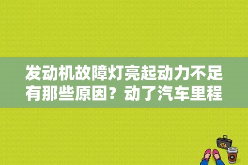 发动机故障灯亮起动力不足有那些原因？动了汽车里程线 发动机故障灯亮-图1