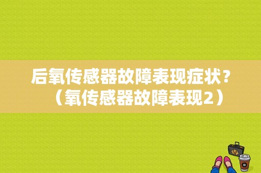 后氧传感器故障表现症状？（氧传感器故障表现2）-图1